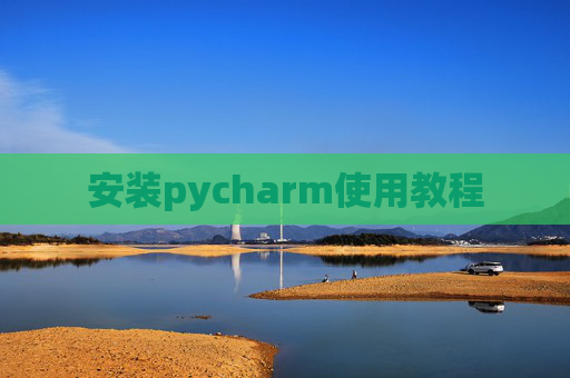安装pycharm使用教程 安装pycharm使用教程